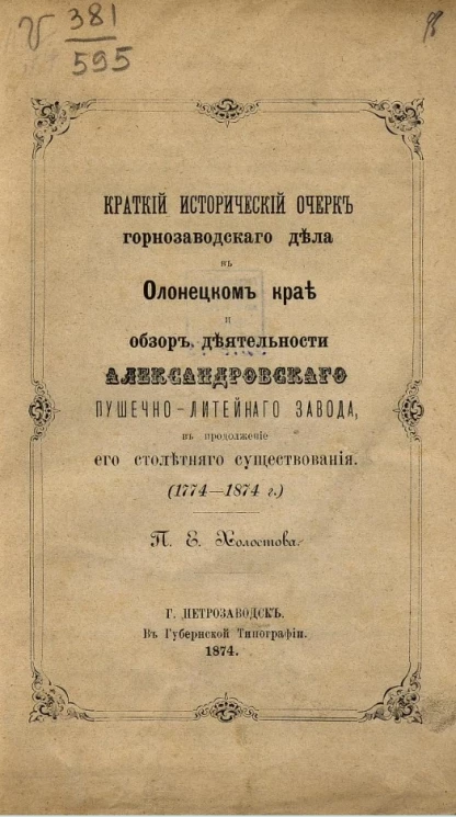 Краткий исторический очерк горнозаводского дела в Олонецком крае и обзор деятельности Александровского пушечно-литейного завода в продолжение его столетнего существования (1774-1874)