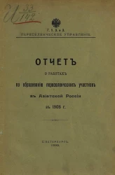 Главное управление землеустройства и земледелия. Переселенческое управление. Отчет о работах по образованию переселенческих участков в Азиатской России в 1908 году