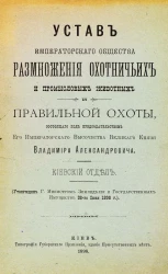 Устав императорского общества размножения охотничьих и промысловых животных и правильной охоты, состоящего под председательством его императорского высочества великого князя Владимира Александровича. Киевский отдел