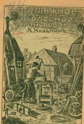 Тележное и колесное производство. Практическое руководство по выделке колес, осей, телег и саней