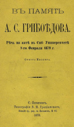 В память Александра Сергеевича Грибоедова. Речь на акте в Санкт-Петербургском университете 8 февраля 1879 года Ореста Миллера
