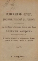 Исторический обзор двадцатипятилетней деятельности состоящего под августейшим ее императорского высочества великой княгини Елизаветы Феодоровны покровительством общества попечения о неимущих и нуждающихся в защите детях в Москве