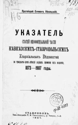 Указатель статей неофициальной части Кавказских-Ставропольских епархиальных ведомостей за тридцатипятилетний период времени их издания, 1837-1907 годы