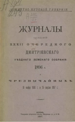 Земство Курской губернии. Журналы заседаний 32-го очередного Дмитриевского уездного земского собрания 1896 года и чрезвычайных за 16 ноября 1896 года и 25 апреля 1897 года