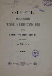 Отчет императорского российского исторического музея имени императора Александра III в Москве за 1905 год