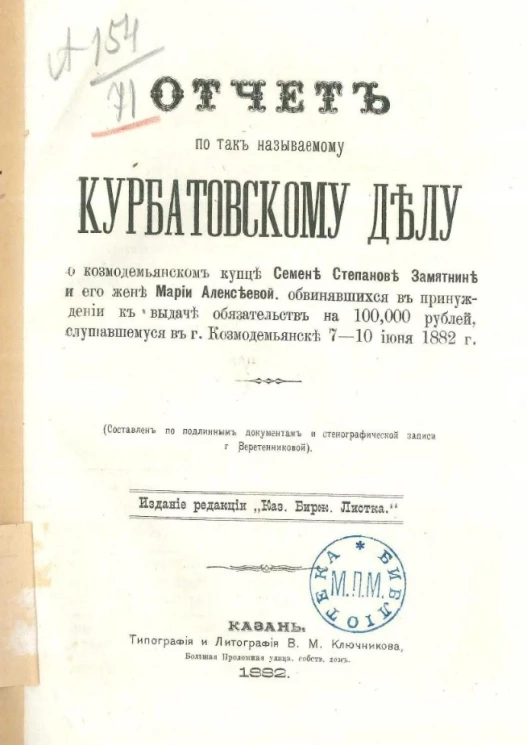 Отчет по так называемому Курбатовскому делу. О козмодемьянском купце Семене Степанове Замятнине и его жене Марии Алексеевой, обвиняющихся к принуждению к выдаче обязательств на 100000 рублей, к слушавшемуся в Козмодемьянске 7-10 июля 1882 года