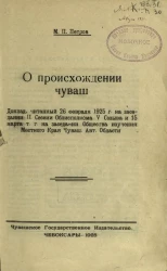 О происхождении чуваш. Доклад, читанный 26 февраля 1925 года на заседании 2-ой сессии облисполкома 5-го созыва и 15 марта того года на заседании общества изучения местного края Чувашской Автономной области
