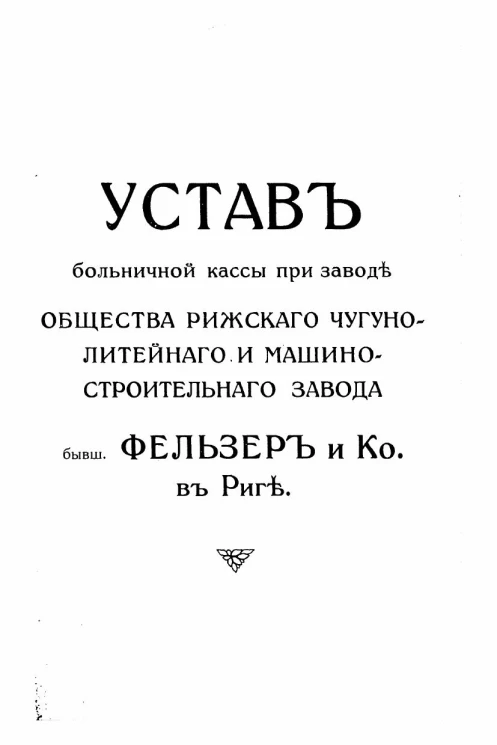 Устав больничной кассы при заводе Общества Рижского чугуно-литейного и машино-строительного завода бывш. Фельзер и К° в Риге