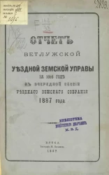 Отчет Ветлужской уездной земской управы за 1886 год к очередной сессии уездного земского собрания 1887 года