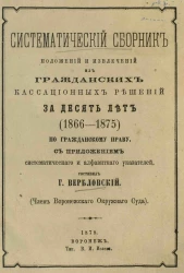 Систематический сборник положений и извлечений из гражданских кассационных решений за 10 лет (1866-1875) по гражданскому праву с приложением систематического и алфавитного указателя