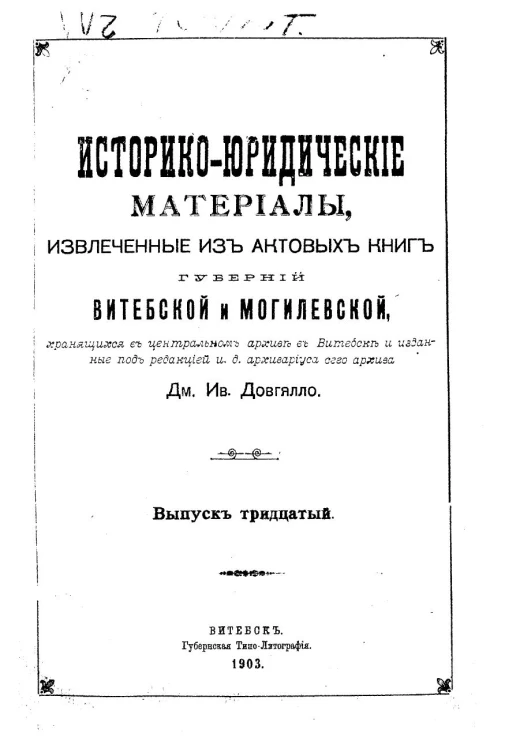 Историко-юридические материалы, извлеченные из актовых книг губерний Витебской и Могилевской, хранящихся в Центральном архиве в Витебске, и изданные под редакцией и.д. архивариуса сего архива Дм. Ив. Довгялло. Выпуск 30