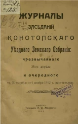 Журналы заседаний Конотопского уездного земского собрания: чрезвычайного 25-го апреля и очередного с 30 октября по 6 ноября 1912 года включительно