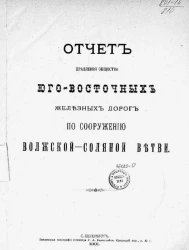 Отчет Правления Общества Юго-Восточных железных дорог по сооружению Волжской-Соляной ветви