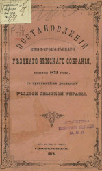 Постановления Симферопольского уездного земского собрания, созыва 1872 года, с приложением докладов уездной земской управы 