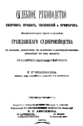 Судебное руководство. Сборник правил, положений и примеров, извлеченных из теории и практики гражданского судопроизводства с полным указанием к судебным и распорядительным решениям по сему предмету кассационных департаментов сената