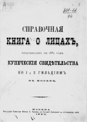 Справочная книга о лицах, получивших на 1882 год купеческие свидетельства по 1 и 2 гильдиям в Москве