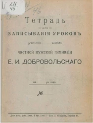 Тетрадь для записывания уроков ученика ... класса частной мужской гимназии Е.И. Добровольского на ... учебный год