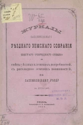 Журналы Сапожковского уездного земского собрания 6-го очередного созыва и сметы уездных земских потребностей с раскладкой земских повинностей по Сапожковскому уезду на 1871 год