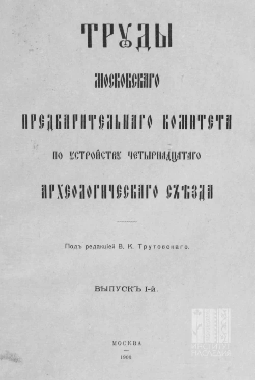Труды Московского предварительного комитета по устройству XIV Археологического съезда. Выпуск 1
