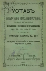 Устав о предупреждении и пресечении преступлений (свод законов, том XIV, издание 1857 года), дополненный и измененный по продолжениям 1863, 1864, 1868, 1869 и 1871 годов с разъяснениями по уложению о наказаниях изд. 1866 года и по уставу о наказаниях