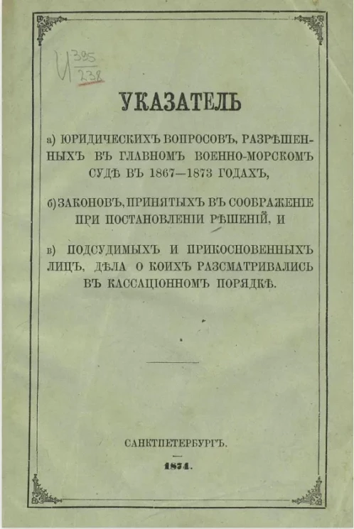 Указатель а) юридических вопросов, разрешенных в Главном военно-морском суде в 1867-1873 годах, б) законов, принятых в соображение при постановлении решений, и в) подсудимых и прикосновенных лиц, дела о коих рассматривались в кассационном порядке