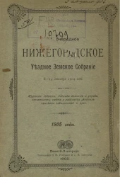 40-е очередное Нижегородское уездное земское собрание 8-14 октября 1904 года. Журналы собрания, доклады комиссий и управы, отчетность, смета и раскладка уездных земских повинностей проч. 1905 год