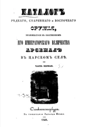 Каталог редкого, старинного и восточного оружия, хранящегося в собственности его императорского величества арсенале в Царском Селе. Часть 1