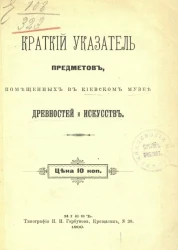 Краткий указатель предметов, помещенных в Киевском музее древностей и искусств