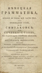 Немецкая грамматика, в которой не токмо все части речи, или произведение слов, но и синтаксис, или сочинение слов, оба надлежащими примерами объяснены. Издание 4
