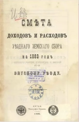 Смета доходов и расходов уездного земского сбора на 1883 год по Вятскому уезду