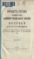 Проект устава общества взаимного поземельного кредита и инструкций для его служащих, выработанный особой комиссией, вследствие постановления Тульского Окружного Собрания от 31 октября 1878 года