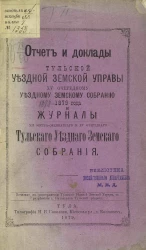 Отчет и доклады Тульской уездной земской управы 15-му очередному собранию 1879 года и Журналы 12-го экстраординарного и 15-го очередного Тульского уездного земского собрания