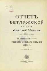 Отчет Ветлужской уездной земской управы за 1900 год. К очередной сессии уездного земского собрания 1901 года