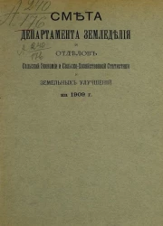 Смета департамента земледелия и отделов сельской экономии и сельскохозяйственной статистики и земельных улучшений на 1909 год
