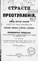 Страсти и преступления. Откуда берутся страсти? Как от них избавиться? Исследования медицинские, политические, нравственные. Знаменитые анекдоты, случаи, преступления и судебные разбирательства, бывшие вследствие страстей