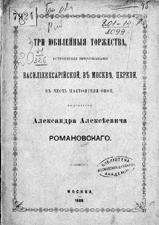 Три юбилейные торжества, устроенные прихожанами Василиекесарийской, в Москве, церкви, в честь настоятеля оной, протоиерея Александра Алексеевича Романовского