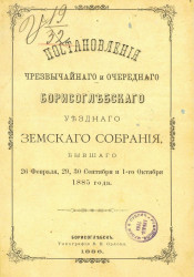 Постановления чрезвычайного и очередного Борисоглебского уездного земского собрания, бывшего 26 февраля, 29, 30 сентября и 1-го октября 1885 года