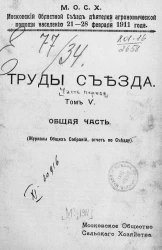 Московский областной съезд деятелей агрономической помощи населению 21-28 февраля 1911 года. Труды съезда. Часть 1. Том 5. Общая часть