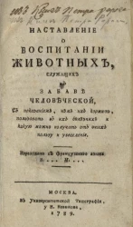 Наставление о воспитании животных, служащих к забаве человеческой, с показанием, чем их кормить, пользовать в их болезнях и какую можно получать от них пользу и увеселение