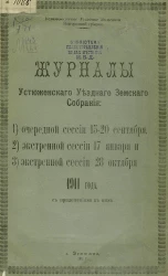 Устюженское уездное земство Новгородской губернии. Журналы Устюженского уездного земского собрания очередной сессии 15-20 сентября, экстренной сессии 17 января и 28 октября 1911 года с приложениями к ним