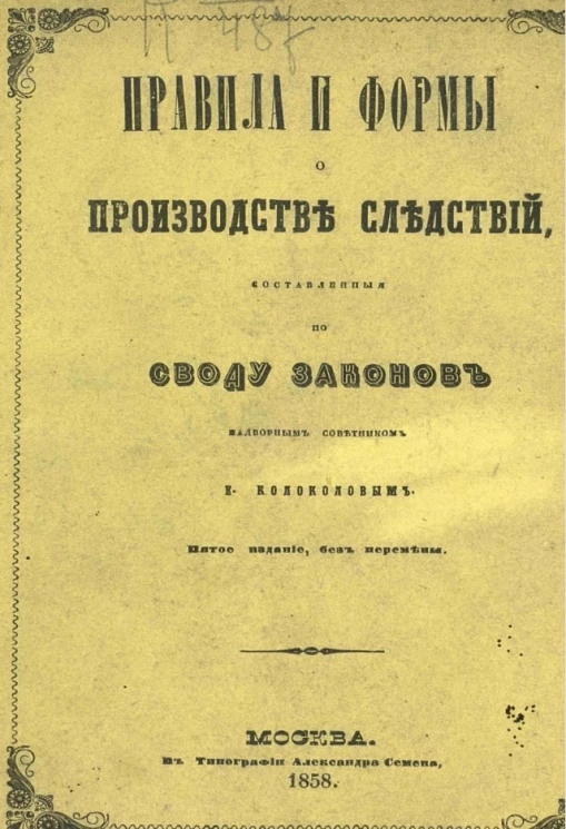 Правила и формы о производстве следствий, составленные по своду законов надворным советником Е. Колоколовым. Издание 5