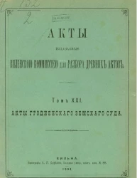 Акты, издаваемые Виленской комиссией для разбора древних актов. Том 21. Акты Гродненского земского суда 