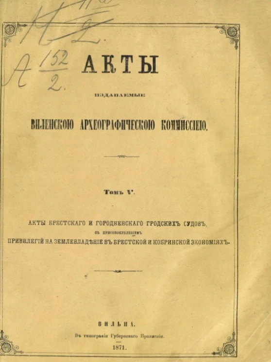 Акты, издаваемые Виленской археографической комиссией. Том 5. Акты Брестского и Гродненского городских судов, с присовокуплением привилегий на землевладение в Брестской и Кобринской экономиях