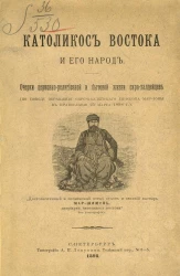 Католикос Востока и его народ. Очерки церковно-религиозной и бытовой жизни сиро-халдейцев (по поводу обращения сиро-халдейского епископа Мар-Ионы в православие 25 марта 1898 года)