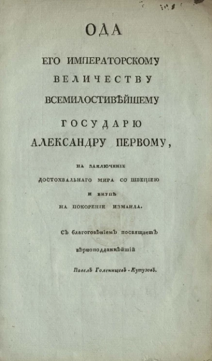 Ода его императорскому величеству всемилостивейшему государю Александру Первому, на заключение достохвального мира со Швецией и вкупе на покорение Измаила