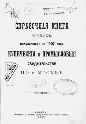 Справочная книга о лицах, получивших на 1907 год купеческие и промысловые свидетельства по городу Москве