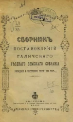 Сборник постановлений Галичского уездного земского собрания очередной и экстренной сессий 1899 года