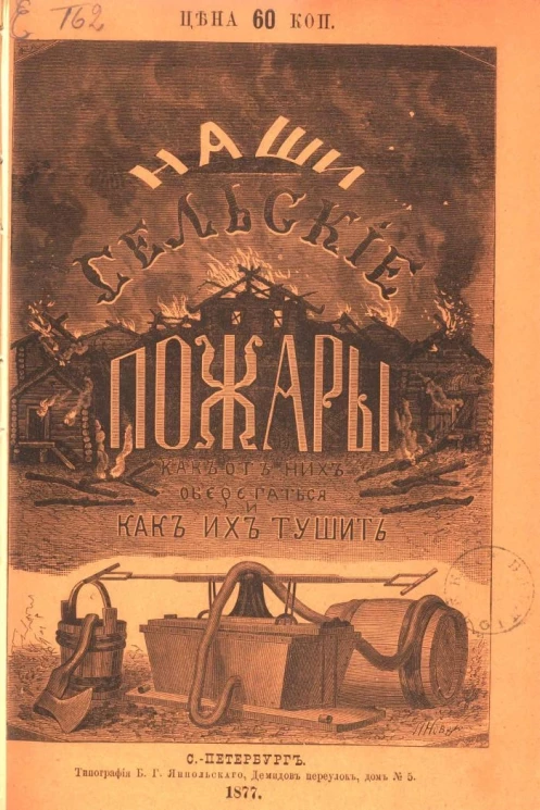 Наши сельские пожары. Наставление областным старшинам, сельским старостам и всем грамотным крестьянам: как оберегаться от пожаров в селениях, лесах, степях и торфяниках и как их тушить