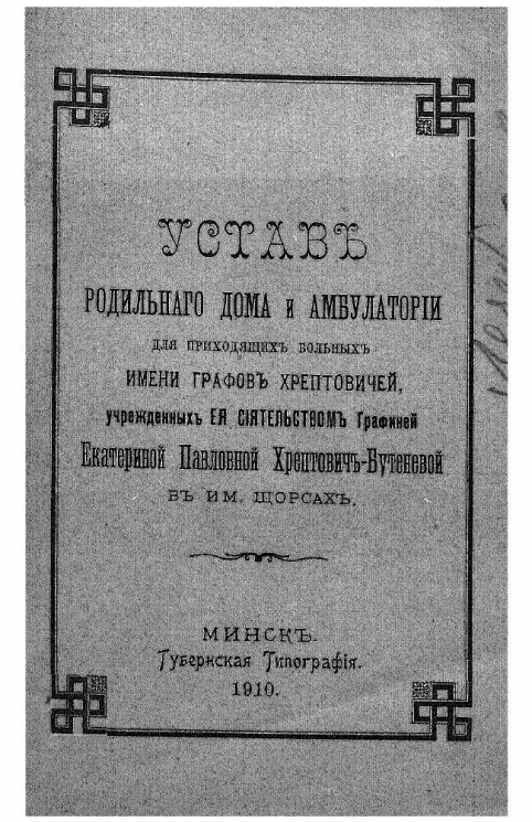 Устав родильного дома и амбулатории для приходящих больных имени графов Хрептовичей, учрежденных ее сиятельством графиней Екатериной Павловной Хрептович-Бутеневой в им. Щорсах 