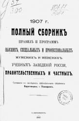 Полный сборник правил и программ высших, специальных и профессиональных мужских и женских учебных заведений России, правительственных и частных. 1907 год